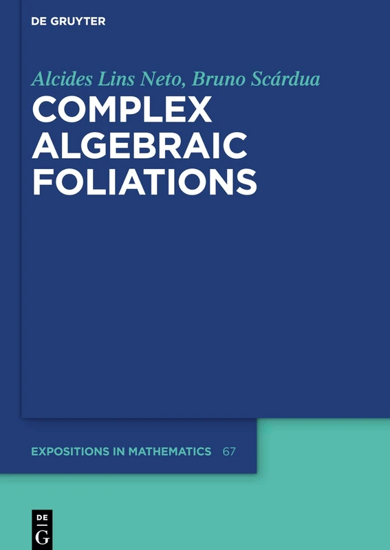 Complex Algebraic Foliations: 67 (De Gruyter Expositions in Mathematics, 67)