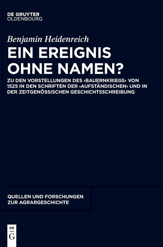 Ein Ereignis ohne Namen?: Zu den Vorstellungen des ‚Bauernkriegs‘ von 1525 in den Schriften der ‚Aufständischen‘ und in der zeitgenössischen ... (Quellen Und Forschungen Zur Agrargeschichte)