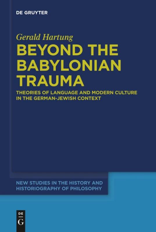 Beyond the Babylonian Trauma: Theories of Language and Modern Culture in the German-Jewish Context: 5 (New Studies in the History and Historiography of Philosophy, 5)