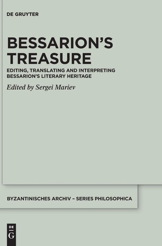 Bessarion’s Treasure: Editing, Translating and Interpreting Bessarion’s Literary Heritage: 3 (Byzantinisches Archiv – Series Philosophica, 3)