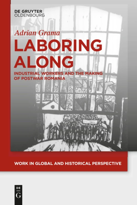 Laboring Along: Industrial Workers and the Making of Postwar Romania: 4 (Work in Global and Historical Perspective, 4) - Image 1