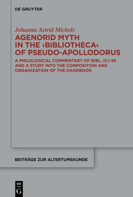 Agenorid Myth in the ›Bibliotheca‹ of Pseudo-Apollodorus: A Philological Commentary of Bibl. III.1-56 and a Study into the Composition and ... 402 (Beitrage zur Altertumskunde, 402)