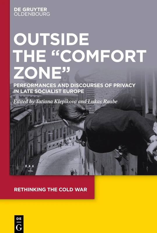 Outside the "Comfort Zone": Performances and Discourses of Privacy in Late Socialist Europe: 5 (Rethinking the Cold War, 5)