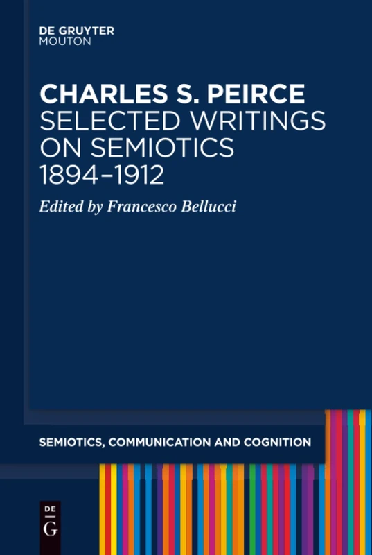 Charles S. Peirce. Selected Writings on Semiotics, 1894-1912: Semiotic Writings: 21 (Semiotics, Communication and Cognition [SCC], 21)