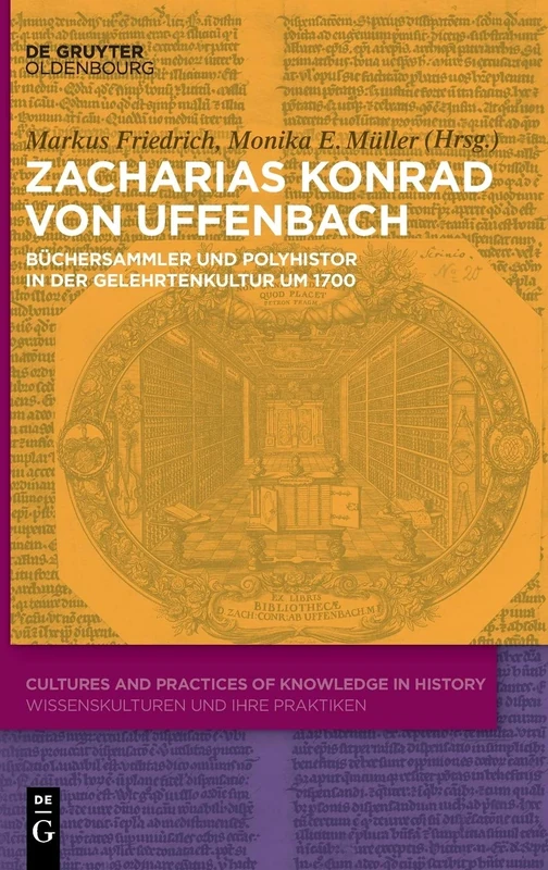 Zacharias Konrad von Uffenbach: Büchersammler und Polyhistor in der Gelehrtenkultur um 1700: 4 (Cultures and Practices of Knowledge in History, 4)