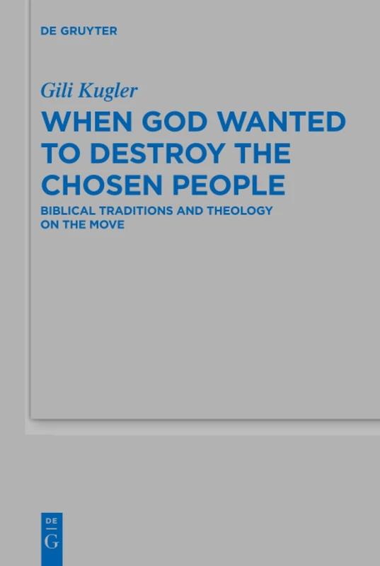 When God Wanted to Destroy the Chosen People: Biblical Traditions and Theology on the Move: 515 (Beihefte zur Zeitschrift fur die Alttestamentliche Wissenschaft, 515)