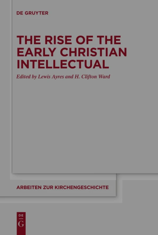 The Rise of the Early Christian Intellectual: 139 (Arbeiten zur Kirchengeschichte, 139)