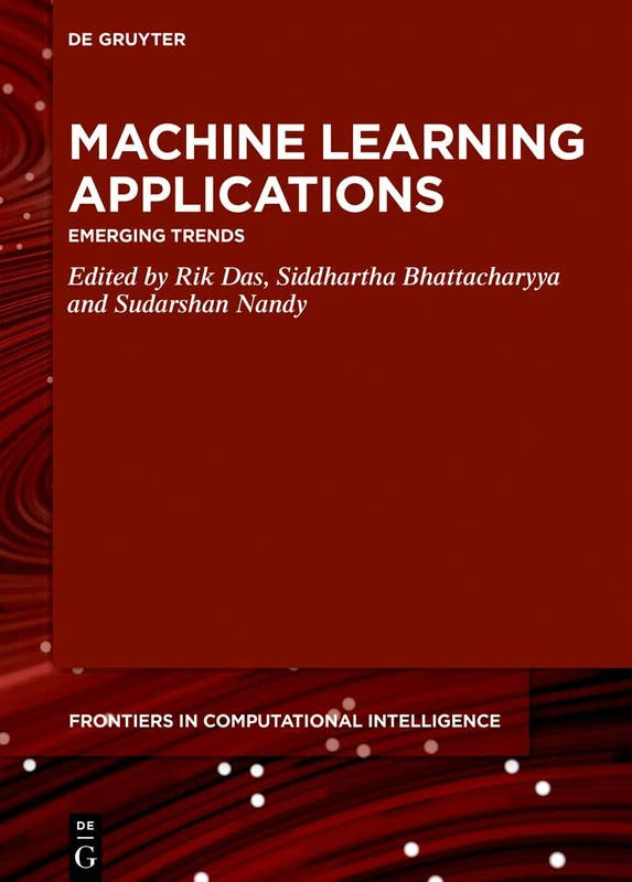 Machine Learning Applications: Emerging Trends: 5 (De Gruyter Frontiers in Computational Intelligence, 5)