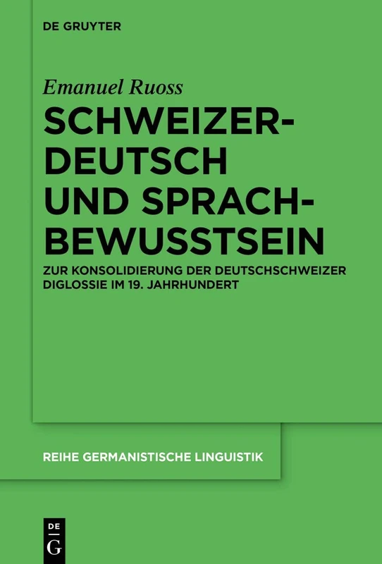 Schweizerdeutsch und Sprachbewusstsein: Zur Konsolidierung der Deutschschweizer Diglossie im 19. Jahrhundert: 316 (Reihe Germanistische Linguistik, 316)