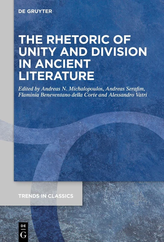 The Rhetoric of Unity and Division in Ancient Literature: 108 (Trends in Classics - Supplementary Volumes, 108)