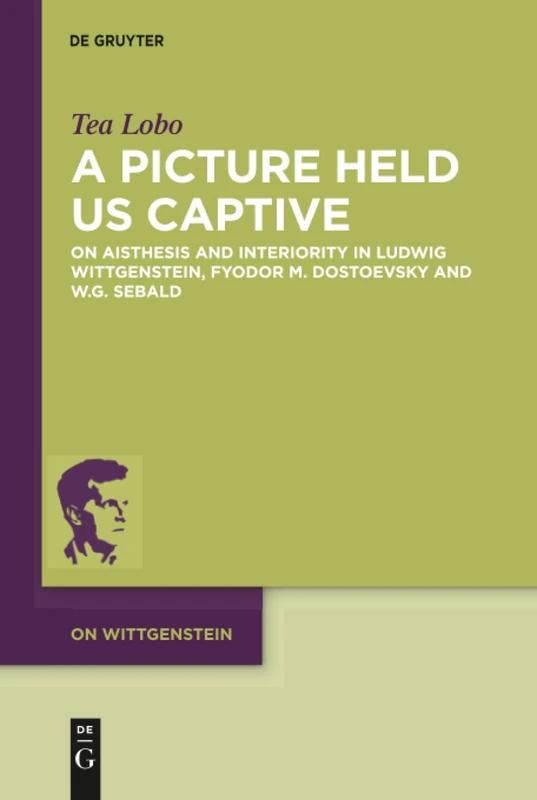 A Picture Held Us Captive: On Aisthesis and Interiority in Ludwig Wittgenstein, Fyodor M. Dostoevsky and W.G. Sebald: 6 (On Wittgenstein, 6)