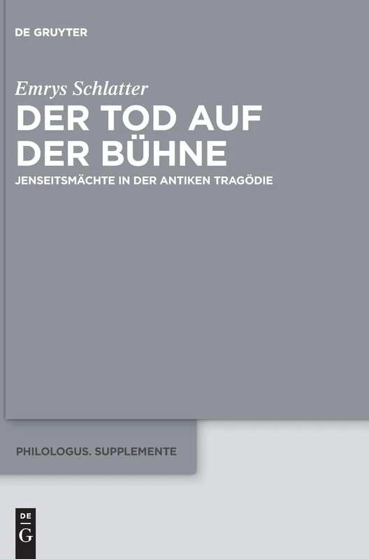 Der Tod auf der Bühne: Jenseitsmächte in der antiken Tragödie: 12 (Philologus. Supplemente / Philologus. Supplementary Volumes, 12)