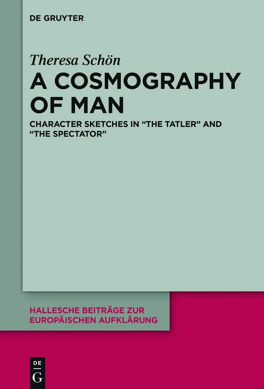 A Cosmography of Man: Character Sketches in "The Tatler" and "The Spectator": 61 (Hallesche Beiträge zur Europäischen Aufklärung, 61)