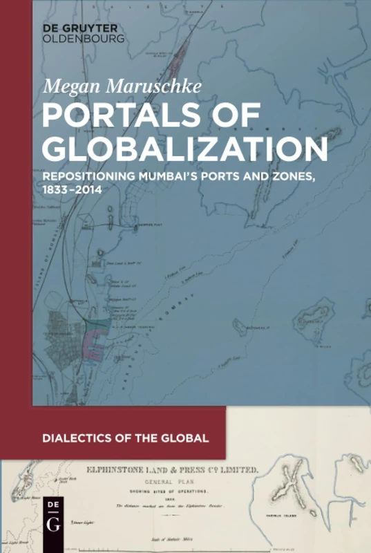 Portals of Globalization: Repositioning Mumbai’s Ports and Zones, 1833–2014: 2 (Dialectics of the Global, 2)