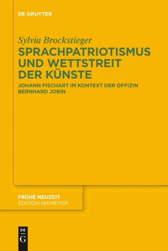 Sprachpatriotismus und Wettstreit der Künste: Johann Fischart im Kontext der Offizin Bernhard Jobin: 227 (Fruhe Neuzeit, 227)