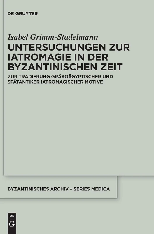 Untersuchungen zur Iatromagie in der byzantinischen Zeit: Zur Tradierung gräkoägyptischer und spätantiker iatromagischer Motive: 1 (Byzantinisches Archiv – Series Medica, 1)