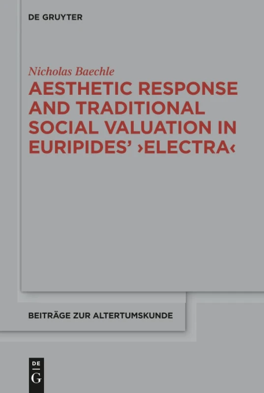 Aesthetic Response and Traditional Social Valuation in Euripides' ›Electra‹: Tragic ›Kunstsprache‹ and the ›kharaktēr‹ of Heroes: 379 (Beitrage zur Altertumskunde, 379)