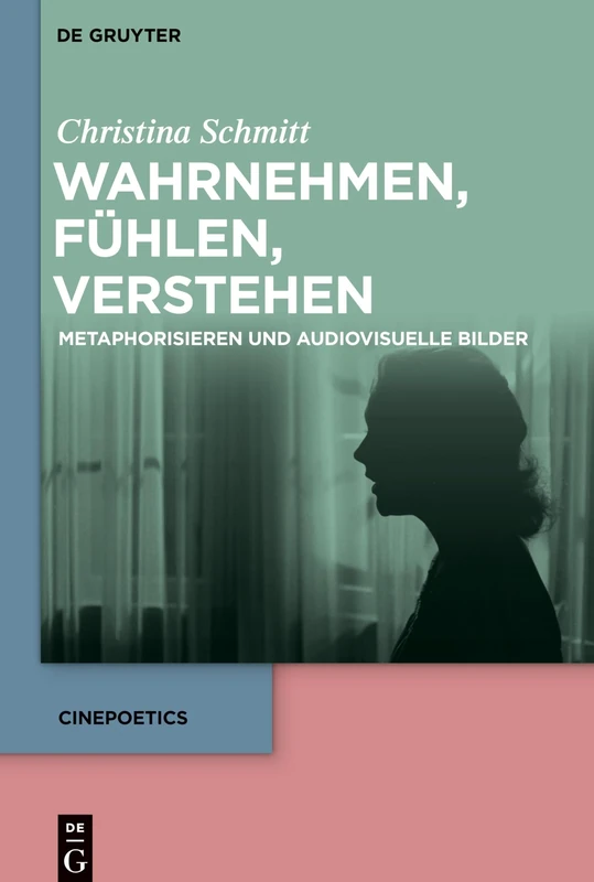 Wahrnehmen, fühlen, verstehen: Metaphorisieren und audiovisuelle Bilder: 8 (Cinepoetics, 8)