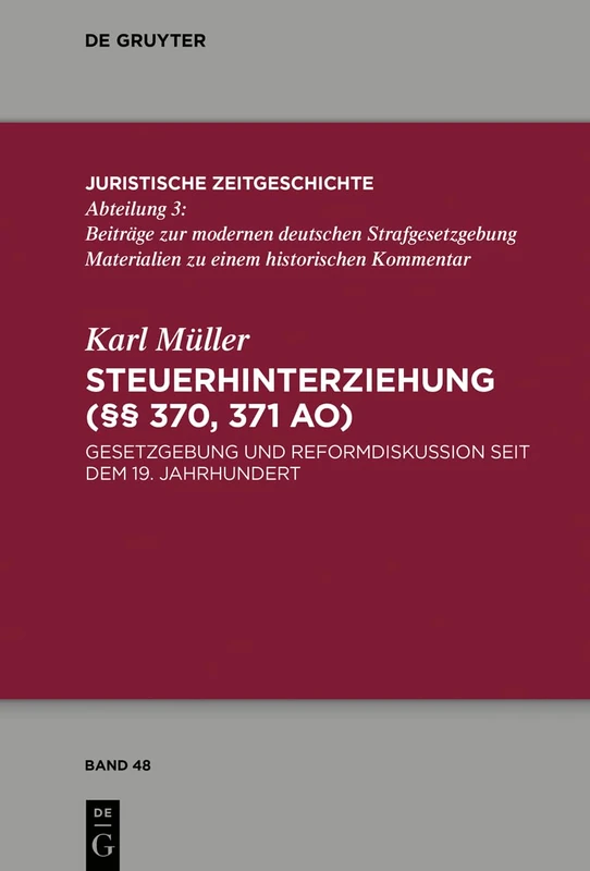 Steuerhinterziehung (§§ 370,371 AO): Gesetzgebung und Reformdiskussion seit dem 19. Jahrhundert: 48 (Juristische Zeitgeschichte / Abteilung 3, 48)