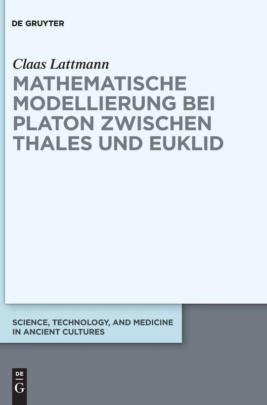 Mathematische Modellierung bei Platon zwischen Thales und Euklid: 9 (Science, Technology, and Medicine in Ancient Cultures, 9)