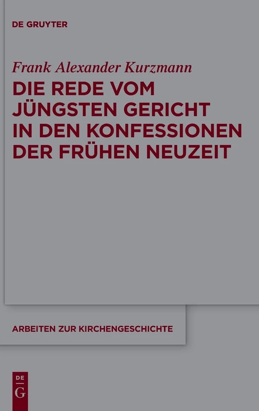 Die Rede vom Jüngsten Gericht in den Konfessionen der Frühen Neuzeit: 141 (Arbeiten zur Kirchengeschichte, 141)