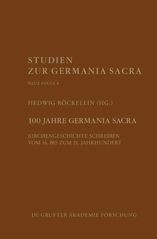 100 Jahre Germania Sacra: Kirchengeschichte schreiben vom 16. bis zum 21. Jahrhundert: 8 (Studien Zur Germania Sacra. Neue Folge)