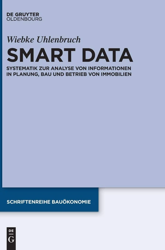 Smart Data: Systematik Zur Analyse Von Informationen in Planung, Bau Und Betrieb Von Immobilien: 6 (Schriftenreihe Bauökonomie)