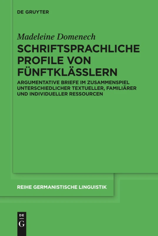 Schriftsprachliche Profile von Fünftklässlern: Argumentative Briefe Im Zusammenspiel Unterschiedlicher Textueller, Familiärer Und Individueller Ressourcen: 317 (Reihe Germanistische Linguistik)