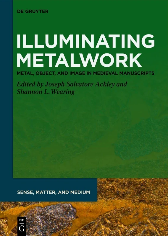Illuminating Metalwork: Metal, Object, and Image in Medieval Manuscripts: 4 (Sense, Matter, and Medium, 4)