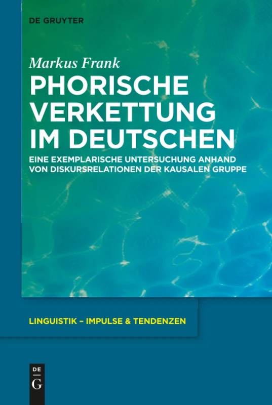 Phorische Verkettung im Deutschen: Eine exemplarische Untersuchung anhand von Diskursrelationen der kausalen Gruppe: 79 (Linguistik – Impulse & Tendenzen, 79)