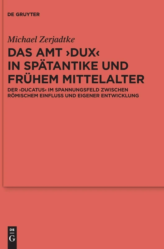 Das Amt Dux in Spätantike und frühem Mittelalter: Der ›ducatus‹ im Spannungsfeld zwischen römischem Einfluss und eigener Entwicklung: 110 ... der Germanischen Altertumskunde, 110)