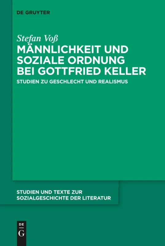 Männlichkeit und soziale Ordnung bei Gottfried Keller: Studien zu Geschlecht und Realismus: 147 (Studien Und Texte Zur Sozialgeschichte Der Literatur S., 147)