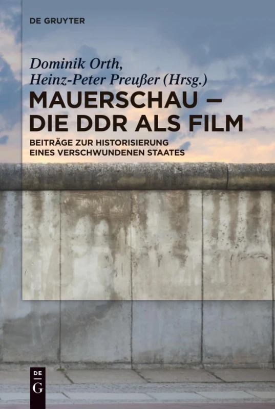 Mauerschau - Die DDR als Film: Beiträge zur Historisierung eines verschwundenen Staates