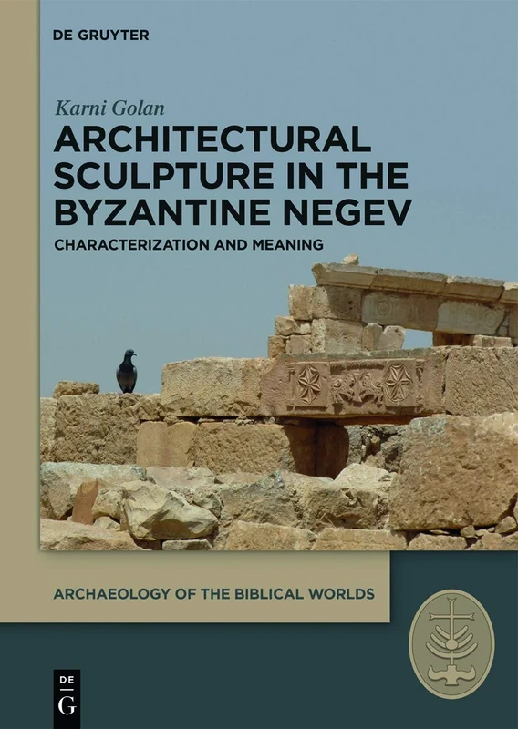 Architectural Sculpture in the Byzantine Negev: Characterization and Meaning: 3 (Archaeology of the Biblical Worlds, 3)