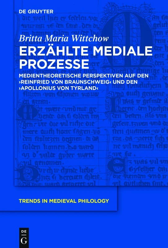 Erzählte mediale Prozesse: Medientheoretische Perspektiven auf den "Reinfried von Braunschweig" und den "Apollonius von Tyrland": 37 (Trends in Medieval Philology, 37)