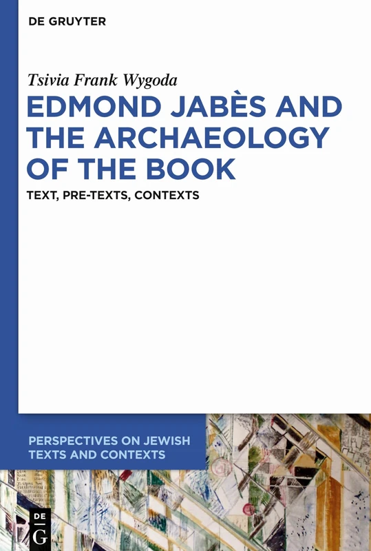 Edmond Jabès and the Archaeology of the Book : Text, Pre-Texts, Contexts: 11 (Perspectives on Jewish Texts and Contexts, 11)