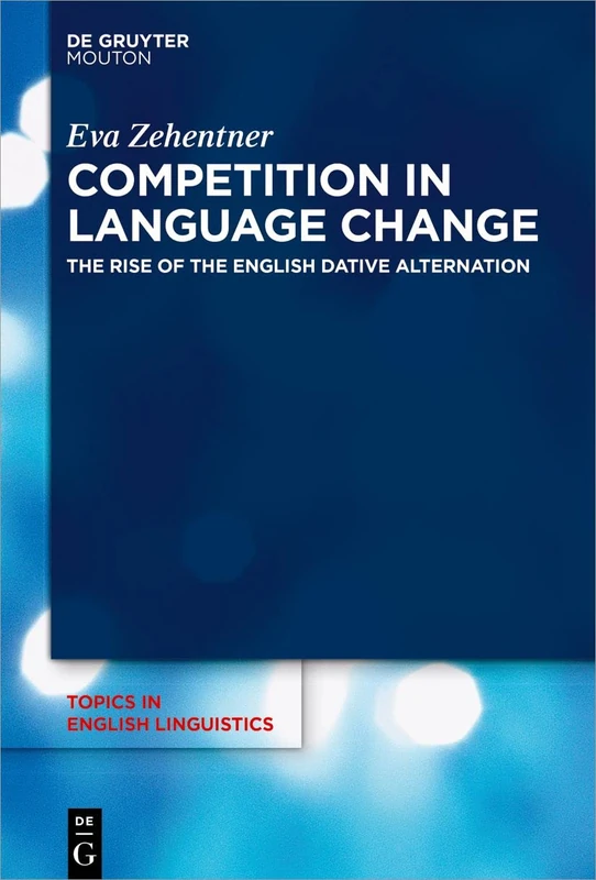 Competition in Language Change: The Rise of the English Dative Alternation: 103 (Topics in English Linguistics [TiEL], 103)