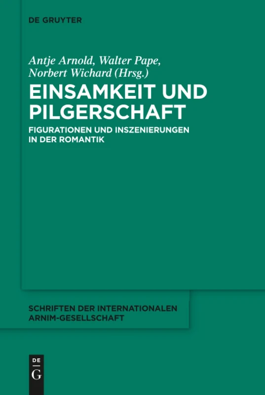 Einsamkeit und Pilgerschaft: Figurationen und Inszenierungen in der Romantik: 13 (Schriften der Internationalen Arnim-Gesellschaft, 13)