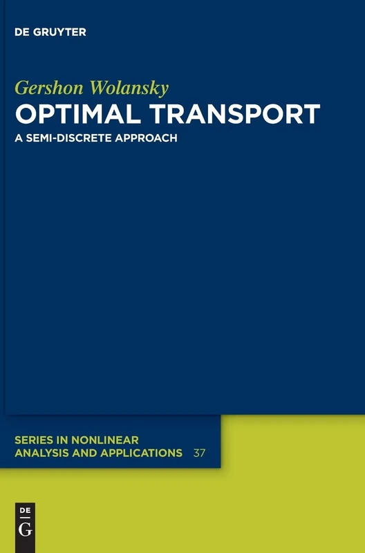 Optimal Transport: A Semi-Discrete Approach: 37 (De Gruyter Series in Nonlinear Analysis & Applications, 37)