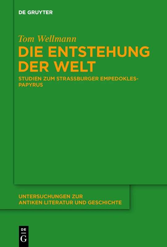Die Entstehung der Welt: Studien zum Straßburger Empedokles-Papyrus: 142 (Untersuchungen zur Antiken Literatur und Geschichte, 142)