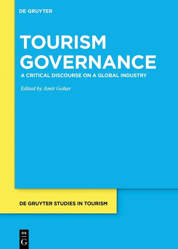 Tourism Governance: A Critical Discourse on a Global Industry: 9 (De Gruyter Studies in Tourism, 9)