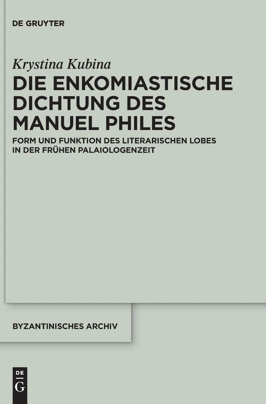 Die enkomiastische Dichtung des Manuel Philes: Form und Funktion des literarischen Lobes in der frühen Palaiologenzeit: 38 (Byzantinisches Archiv, 38)