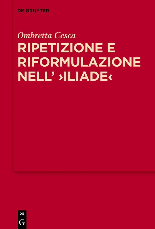 Ripetizione e riformulazione nell’ >Iliade<: La tecnica discorsiva dell’ἄγγελος nella rappresentazione omerica della comunicazione verbale a distanza: 15 (MythosEikonPoiesis, 15)