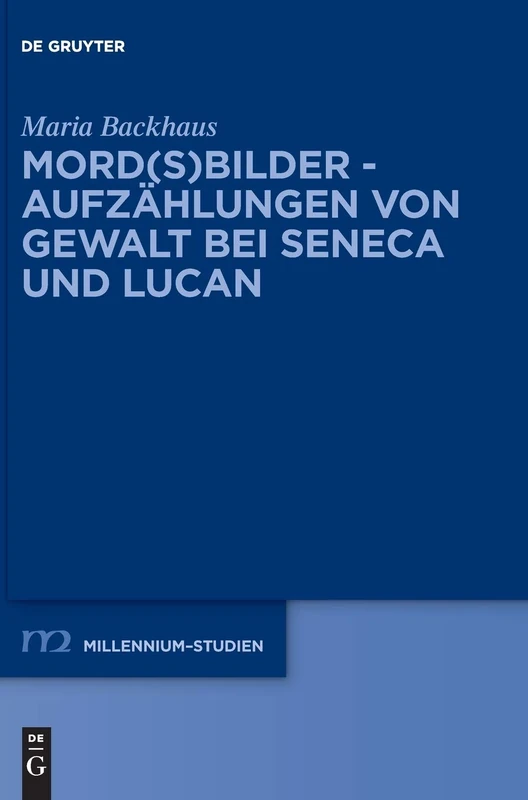 Mord(s)bilder - Aufzählungen von Gewalt bei Seneca und Lucan: Aufzählungen Von Gewalt Bei Seneca Und Lucan: 76 (Millennium Studien/Millennium Studies, 76)