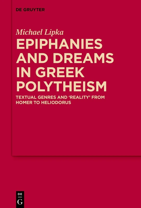 Epiphanies and Dreams in Greek Polytheism: Textual Genres and 'Reality' from Homer to Heliodorus: 13 (MythosEikonPoiesis, 13)