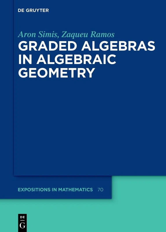 Graded Algebras in Algebraic Geometry: 70 (De Gruyter Expositions in Mathematics, 70)