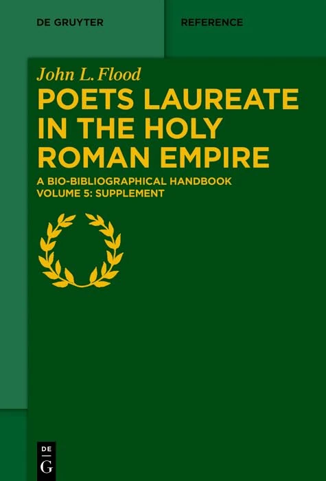 Poets Laureate in the Holy Roman Empire: A Bio-bibliographical Handbook. Volume 5: Supplement (De Gruyter Reference)