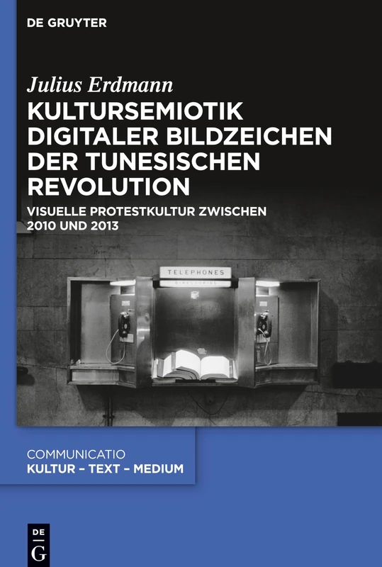 Kultursemiotik digitaler Bildzeichen der tunesischen Revolution: Visuelle Protestkultur zwischen 2010 und 2013: 51 (Communicatio, 51)