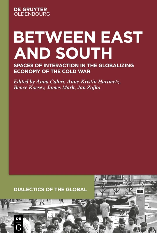 Between East and South: Spaces of Interaction in the Globalizing Economy of the Cold War: 3 (Dialectics of the Global, 3)
