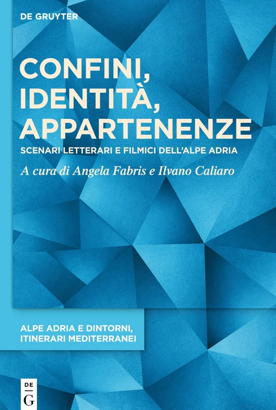 Confini, identità, appartenenze: Scenari letterari e filmici dell’Alpe Adria: 1 (Alpe Adria e dintorni, itinerari mediterranei, 1)